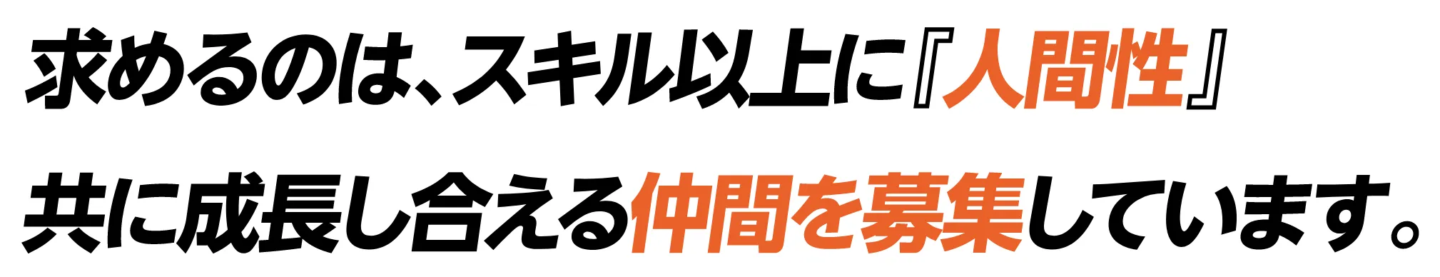求めるのは、スキル以上に『人間性』共に成長し合える仲間を募集しています。