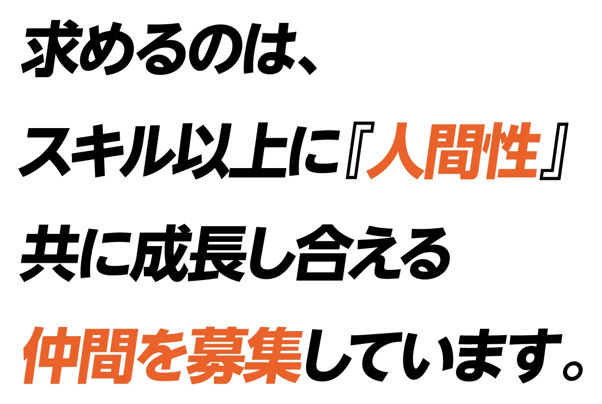 求めるのは、スキル以上に『人間性』共に成長し合える仲間を募集しています。